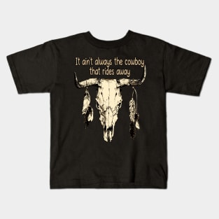 It Ain't Always The Cowboy That Rides Away Bull Skull Quotes Music Feathers Kids T-Shirt